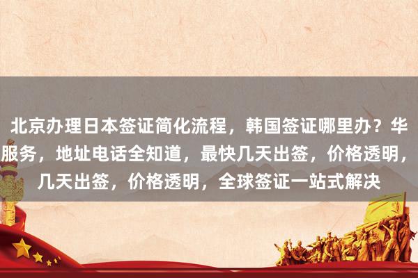 北京办理日本签证简化流程，韩国签证哪里办？华网旅签提供正规代办服务，地址电话全知道，最快几天出签，价格透明，全球签证一站式解决
