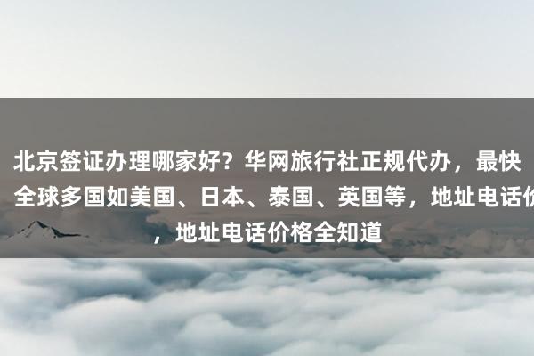 北京签证办理哪家好？华网旅行社正规代办，最快几天下签，全球多国如美国、日本、泰国、英国等，地址电话价格全知道