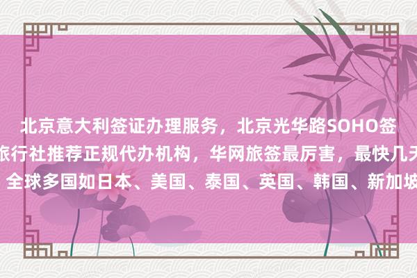 北京意大利签证办理服务，北京光华路SOHO签证中心官网入口，北京旅行社推荐正规代办机构，华网旅签最厉害，最快几天出签，多少钱？全球多国如日本、美国、泰国、英国、韩国、新加坡、法国、越南等签证代办服务，如何选择？